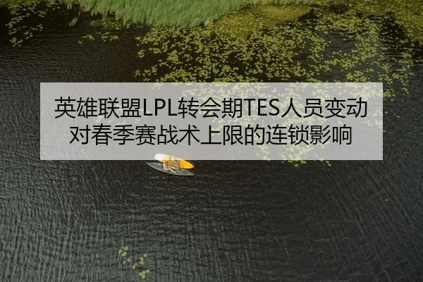英雄联盟LPL转会期TES人员变动对春季赛战术上限的连锁影响