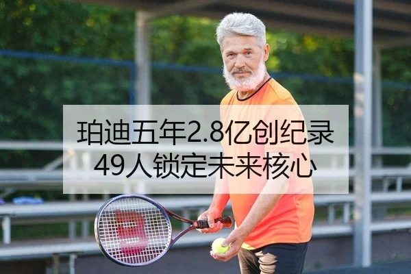 珀迪五年2.8亿创纪录 49人锁定未来核心